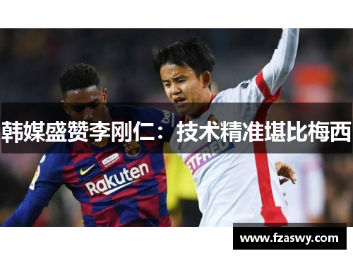 韩媒盛赞李刚仁：技术精准堪比梅西