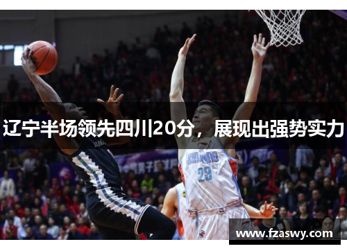 辽宁半场领先四川20分，展现出强势实力